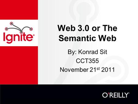 Web 3.0 or The Semantic Web By: Konrad Sit CCT355 November 21 st 2011.