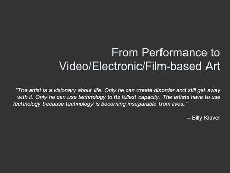 From Performance to Video/Electronic/Film-based Art The artist is a visionary about life. Only he can create disorder and still get away with it. Only.