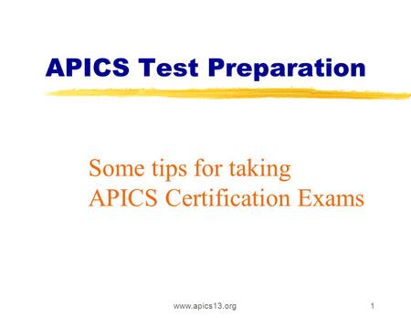 Www.apics13.org1 APICS Test Preparation Some tips for taking APICS Certification Exams.