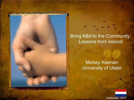 Bring ABA to the Community: Lessons from Ireland Mickey Keenan University of Ulster Rotterdam, 2012.