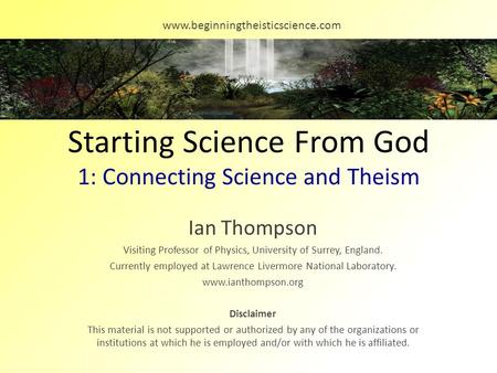 Starting Science From God 1: Connecting Science and Theism Ian Thompson Visiting Professor of Physics, University of Surrey, England. Currently employed.