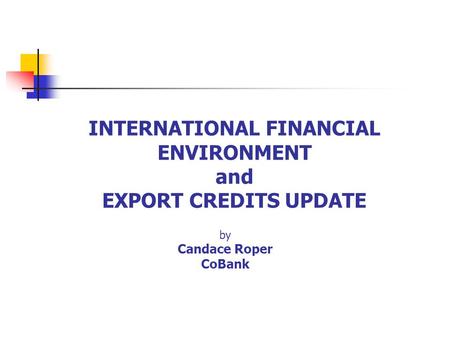 INTERNATIONAL FINANCIAL ENVIRONMENT and EXPORT CREDITS UPDATE