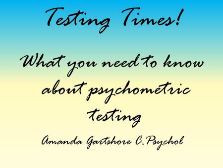 Testing Times! What you need to know about psychometric testing Amanda Gartshore C.Psychol.