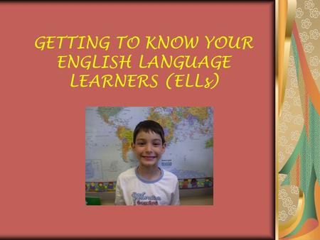 GETTING TO KNOW YOUR ENGLISH LANGUAGE LEARNERS (ELLs)