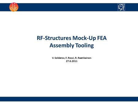 1 RF-Structures Mock-Up FEA Assembly Tooling V. Soldatov, F. Rossi, R. Raatikainen 27.6.2011.