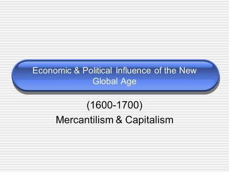 Economic & Political Influence of the New Global Age (1600-1700) Mercantilism & Capitalism.