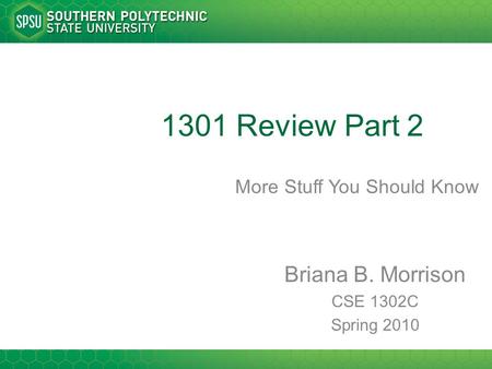 1301 Review Part 2 More Stuff You Should Know Briana B. Morrison CSE 1302C Spring 2010.