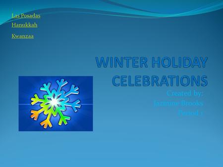 Created by: Jazmine Brooks Period 1 Las Posadas Hanukkah Kwanzaa.