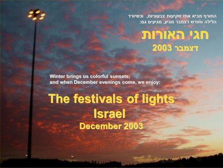 חגי האורות דצמבר 2003 The festivals of lights Israel December 2003 Winter brings us colorful sunsets, and when December evenings come, we enjoy: החורף.