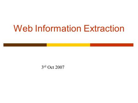 Web Information Extraction 3 rd Oct 2007. Information Extraction (Slides based on those by Ray Mooney, Craig Knoblock, Dan Weld, Perry, Subbarao Kambhampati,