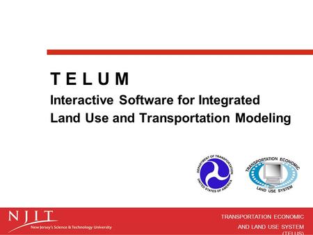 TRANSPORTATION ECONOMIC AND LAND USE SYSTEM (TELUS) T E L U M Interactive Software for Integrated Land Use and Transportation Modeling.