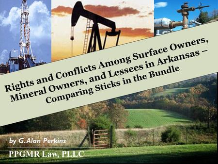 Rights and Conflicts Among Surface Owners, Mineral Owners, and Lessees in Arkansas – Comparing Sticks in the Bundle by G. Alan Perkins PPGMR Law, PLLC.