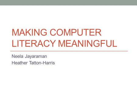 MAKING COMPUTER LITERACY MEANINGFUL Neela Jayaraman Heather Tatton-Harris.