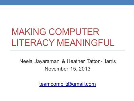 MAKING COMPUTER LITERACY MEANINGFUL Neela Jayaraman & Heather Tatton-Harris November 15, 2013