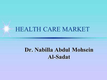 HEALTH CARE MARKET Dr. Nabilla Abdul Mohsein Al-Sadat.