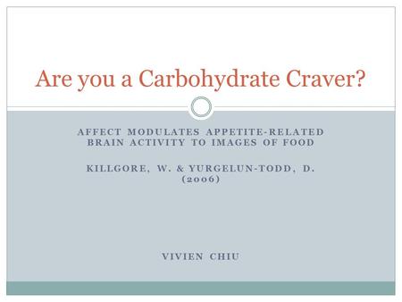 AFFECT MODULATES APPETITE-RELATED BRAIN ACTIVITY TO IMAGES OF FOOD KILLGORE, W. & YURGELUN-TODD, D. (2006) VIVIEN CHIU Are you a Carbohydrate Craver?