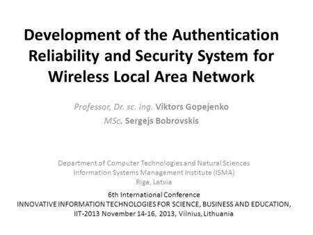 Development of the Authentication Reliability and Security System for Wireless Local Area Network Professor, Dr. sc. ing. Viktors Gopejenko MSc. Sergejs.