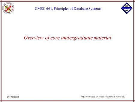 Dr. Kalpakis CMSC 661, Principles of Database Systems  Overview of core undergraduate material.