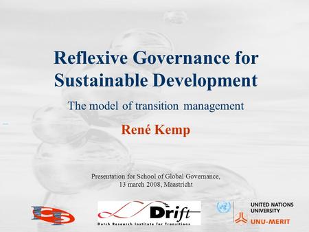 Reflexive Governance for Sustainable Development The model of transition management René Kemp Presentation for School of Global Governance, 13 march 2008,