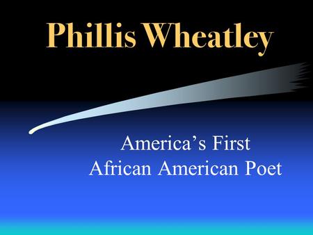 Phillis Wheatley America’s First African American Poet.