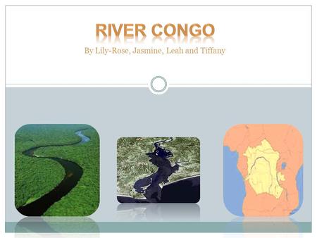 By Lily-Rose, Jasmine, Leah and Tiffany. What is the River Congo? The River Congo, also known as Zaire, is located in Africa-Congo and the Democratic.