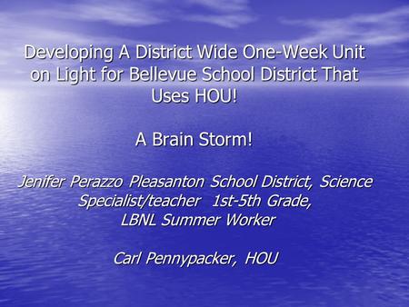 Developing A District Wide One-Week Unit on Light for Bellevue School District That Uses HOU! A Brain Storm! Jenifer Perazzo Pleasanton School District,