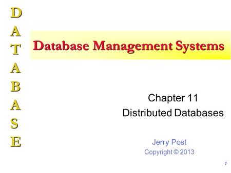 Jerry Post Copyright © 2013 DATABASE Database Management Systems Chapter 11 Distributed Databases 1.