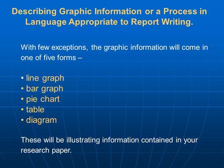 With few exceptions, the graphic information will come in one of five forms – line graph bar graph pie chart table diagram These will be illustrating information.