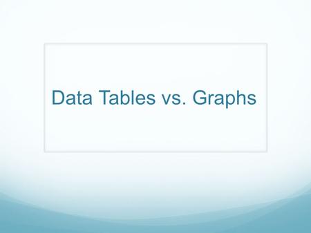 Data Tables vs. Graphs. Data Tables Tables are Organized in columns and rows Used to organize exact amounts of data and display information Show numerical.