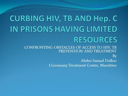 CONFRONTING OBSTACLES OF ACCESS TO HIV, TB PREVENTION AND TREATMENT By Abdus Samad Dulloo I.Goomany Treatment Centre, Mauritius.