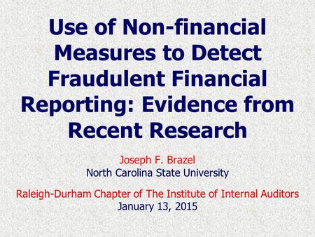 Use of Non-financial Measures to Detect Fraudulent Financial Reporting: Evidence from Recent Research Joseph F. Brazel North Carolina State University.