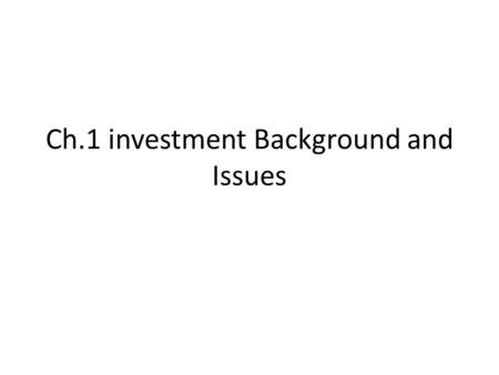 Ch.1 investment Background and Issues. Investment is commitment of current resources in the expectation of deriving greater resources in the future. 1.1.