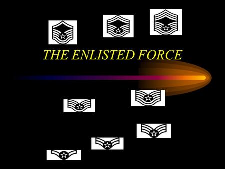 THE ENLISTED FORCE Overview Enlisted Force Foundation US Air Force Enlisted Force Evolution World War II The Career Force CMSAF and SEAs The Enlisted.