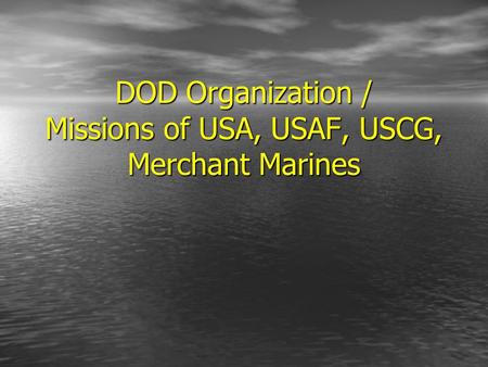 DOD Organization / Missions of USA, USAF, USCG, Merchant Marines.