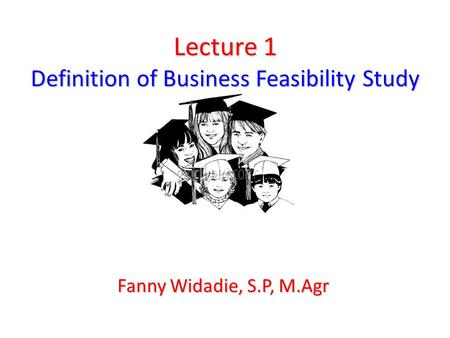 Lecture 1 Definition of Business Feasibility Study Fanny Widadie, S.P, M.Agr.