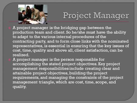  A project manager is the bridging gap between the production team and client. So he/she must have the ability to adapt to the various internal procedures.