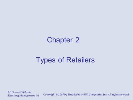 McGraw-Hill/Irwin Retailing Management, 6/e Copyright © 2007 by The McGraw-Hill Companies, Inc. All rights reserved. Chapter 2 Types of Retailers.