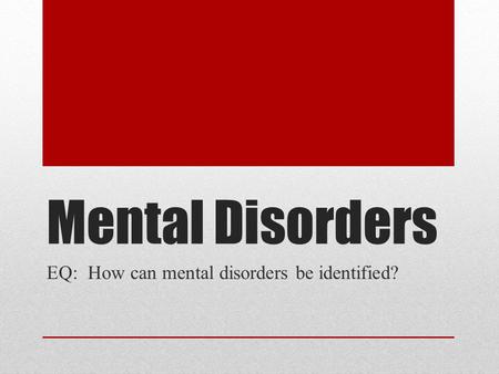 Mental Disorders EQ: How can mental disorders be identified?