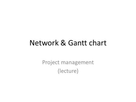 Network & Gantt chart Project management (lecture)