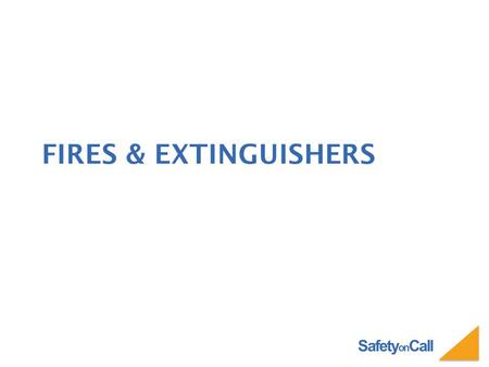 Safety on Call FIRES & EXTINGUISHERS. Safety on Call WHAT YOU WILL LEARN Types of Fires Fire Triangle Types of Extinguishers How to Use an Extinguisher.