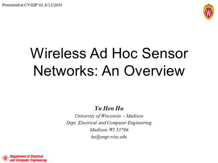 Wireless Ad Hoc Sensor Networks: An Overview Yu Hen Hu University of Wisconsin – Madison Dept. Electrical and Computer Engineering Madison, WI 53706