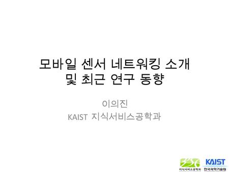 모바일 센서 네트워킹 소개 및 최근 연구 동향 이의진 KAIST 지식서비스공학과. Smart Phone/Pad Sensor Applications Resizing screen/tilt Environment adjustment of apps for user’s comfort.