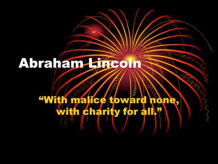 “With malice toward none, with charity for all.”