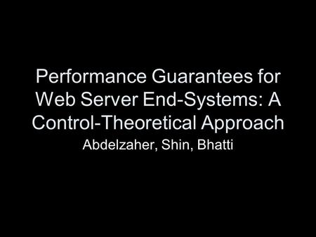 Performance Guarantees for Web Server End-Systems: A Control-Theoretical Approach Abdelzaher, Shin, Bhatti.