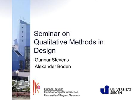 Seminar on Qualitative Methods in Design Gunnar Stevens Alexander Boden Gunnar Stevens Human Computer Interaction University of Siegen, Germany.