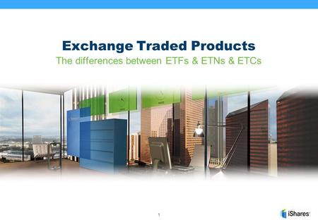 1 Exchange Traded Products The differences between ETFs & ETNs & ETCs.