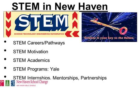 STEM in New Haven What is STEM STEM Careers/Pathways STEM Motivation STEM Academics STEM Programs: Yale STEM Internships, Mentorships, Partnerships.