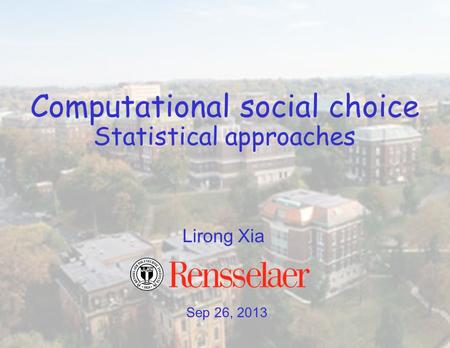 Sep 26, 2013 Lirong Xia Computational social choice Statistical approaches.