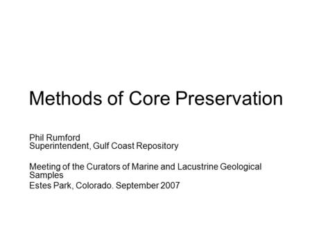 Methods of Core Preservation Phil Rumford Superintendent, Gulf Coast Repository Meeting of the Curators of Marine and Lacustrine Geological Samples Estes.