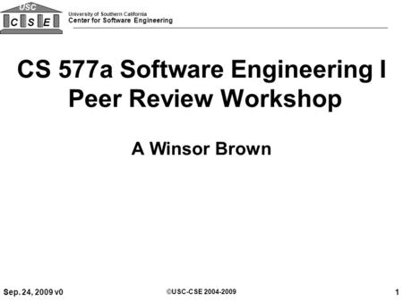 University of Southern California Center for Software Engineering CSE USC Sep. 24, 2009 v01 ©USC-CSE 2004-2009 CS 577a Software Engineering I Peer Review.